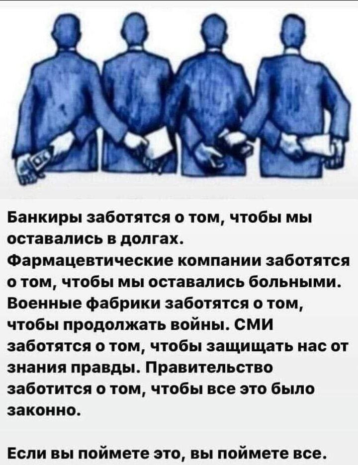 Банкиры заботятся о том чтобы мы оставались в долгах Фармацевтические компании заботятся о том чтобы мы оставались больными Военные фабрики заботятся о том чтобы продолжать войны СМИ заботятся о том чтобы защищать нас от знания правды Правительство заботится о том чтобы все это было законно Если вы поймете это вы поймете все