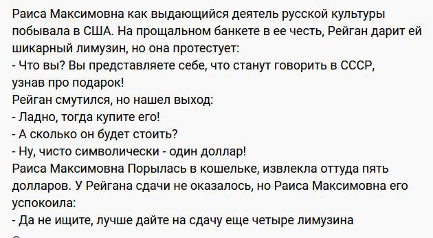 Раиса Млксимцвиа как выдающийся дешль русский культуры побывала в США на прощальном банкет в ее чешка Рейши давит ей шикарный лимузин на пив протестует что вы вы представляете себе что паиуг гььсрить в ссср уь лрь подарик Рейган смутился но ашел выход падь чота купит мы _ А сколько он будег сюичьт му чист символически _ один диплар Раиса мимььна порылась в кошельке извлекла апуда пять демарша у Ре