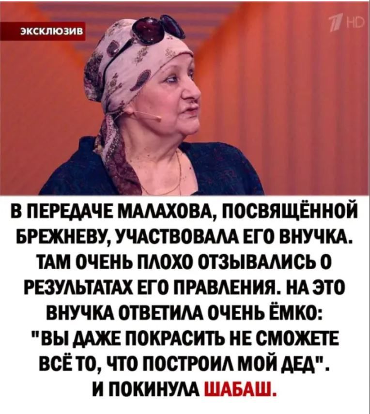 в пвгшчв мдмховд посвящённой БРЕЖНЕВУ УЧАСТВОВАМ ЕГО внучм ТАМ очвнь ПАОХО отзывмись о РЕЗУАЬТАТАХ ЕГО ПРАВЛЕНИЯ НА это виучкд отвпим очЕнь Ёмко вы ААЖЕ покмсить НЕ сможпв всЁ то что построил мой щ и покинум