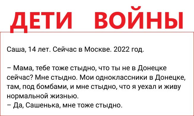 дЕТИ войны Саша 14 лет Сейчас в Москве 2022 год Мама тебе ТОЖЕ СТЫДИО ЧТО ТЫ не В донецке СЕЙЧЭС МНЕ СТЫДНО МОИ ФДНОКЛЗССНИКИ В ДОНЕЦКЕ там под бомбами и мне стыдно что и уехал и живу нормальной жизнью да Сашенька мне тоже стыдно
