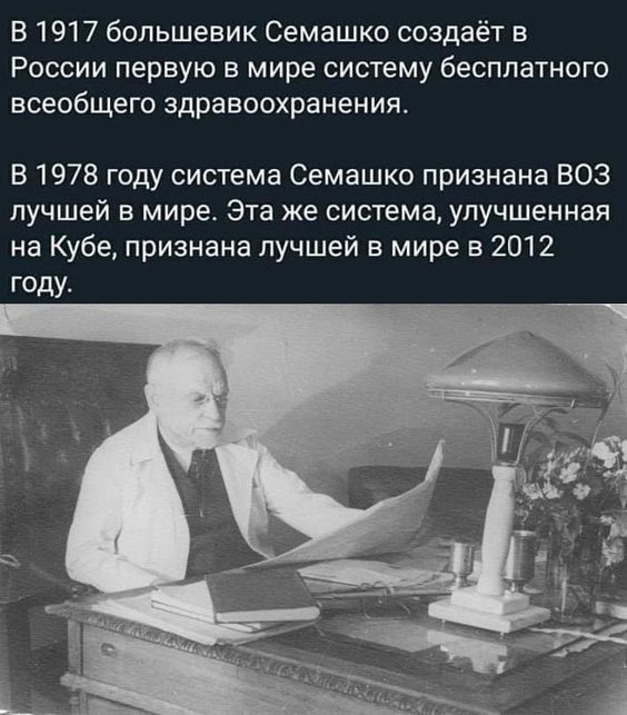 В 1917 большевик Семашко создаёт в России первую в мире систему бесплатного всеобщего здравоохранения В 1978 году система Семашко признана ВОЗ лучшей в мире Эта же система улучшенная на Кубе признана лучшей в мире в 2012 году