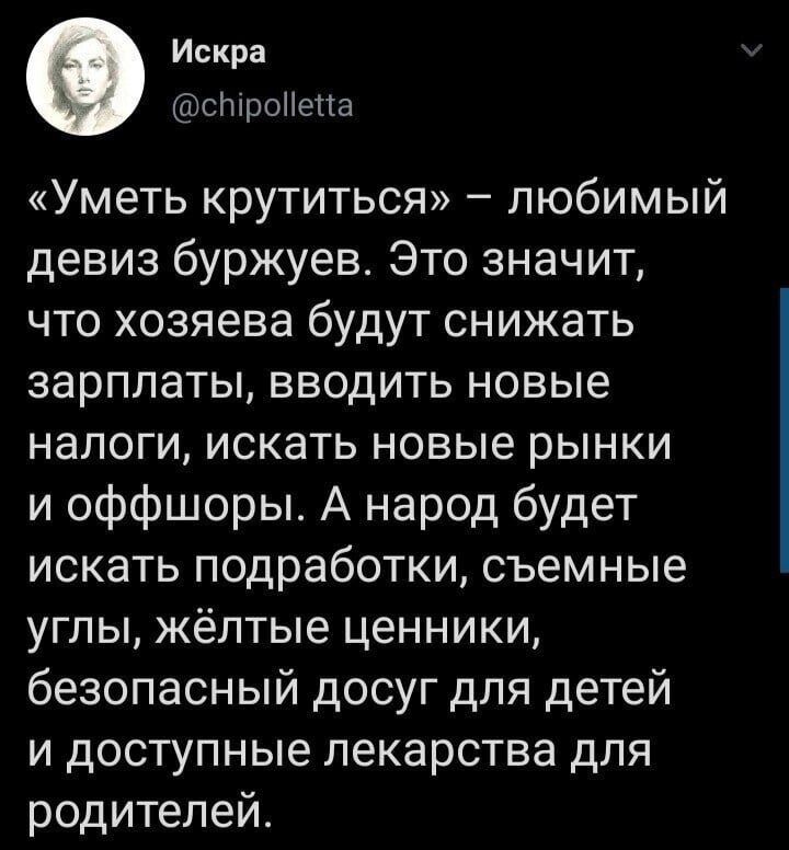 Искра слтроНепа Уметь крутиться любимый девиз буржуев Это значит что хозяева будут снижать зарплаты вводить новые налоги искать новые рынки и оффшоры А народ будет искать подработки съемные углы жёлтые ценники безопасный досуг для детей и доступные лекарства для родителей