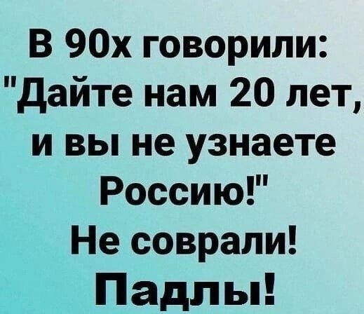 В 90х говорили дайте нам 20 лет и вы не узнаете Россию Не соврали Падл ы