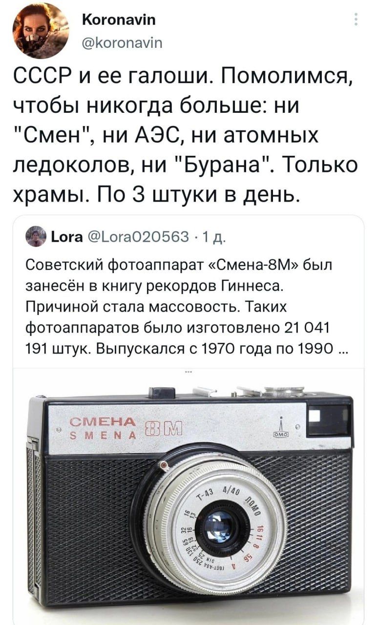 Когопачіп Когопашп СССР и ее галоши Помопимся чтобы никогда больше ни Смен ни АЭС ни атомных ледоколов ни Бурана Только храмы По 3 штуки в день _ога ЬогаО20563 1 д Советский фотоаппарат Сменагзм был занесён в книгу рекордов Гиннеса Причиной стала массовость Таких фотоаппаратов было изготовлено 21 041 191 штук Выпускался с1870 года по 1990