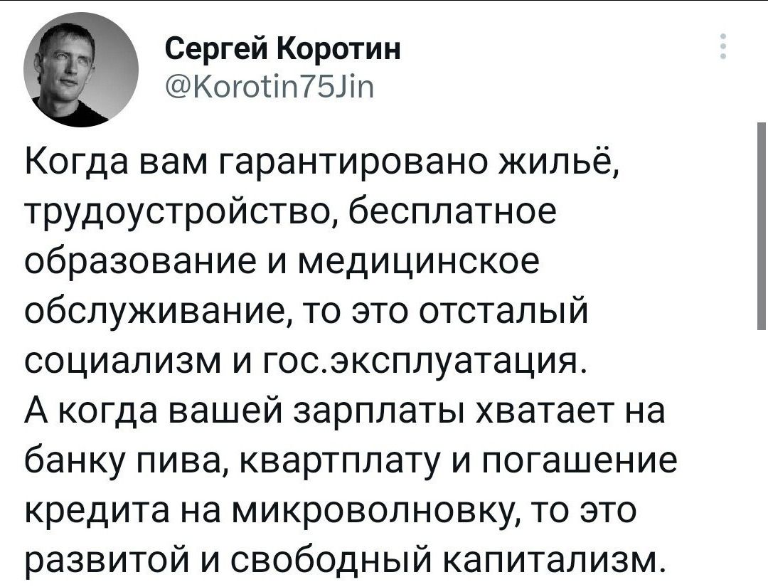 Сергей Каротин Когогіп75шт Когда вам гарантировано жильё трудоустройство бесплатное образование и медицинское обслуживание то это отсталый социализм и госзксплуатация А когда вашей зарплаты хватает на банку пива квартплату и погашение кредита на микроволновку то это развитой и свободный капитализм