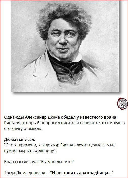 Однажды Александр дюма абеддп у известию врача Гипаля котрый попросил писателя написать щиибудь в его книгуатэывав Дюма написал того времени как докюр Гисталь лечиг целые сем нужно закрыл больницу Врач воскликнул Вы мне льаие Тогда дюма дописал поарвить два кладбищд