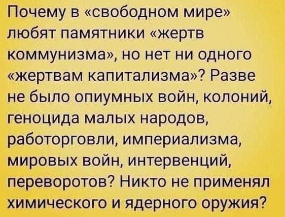 Почему в свободном мире любят памятники жертв коммунизма но нет ни одного жертвам капитализма Разве не было опиумных войн колоний геноцида малых народов работорговли империализма мировых войн интервенций переворотов Никто не применял химического и ядерного оружия