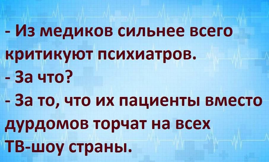 Из медиков сильнее всего критикуют психиатров За что За то что их пациенты вместо дурдомов торчат на всех ТВ шоу страны