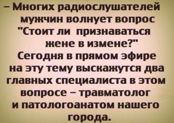 Многих радиослушателей мужчин волнует вопрос Стоит ли признаваться жене в измене Сегодня в прямом эфире на эту тему высиажутся два главных специалиста в этом вопросе травматолог и патологоанатом нашего города