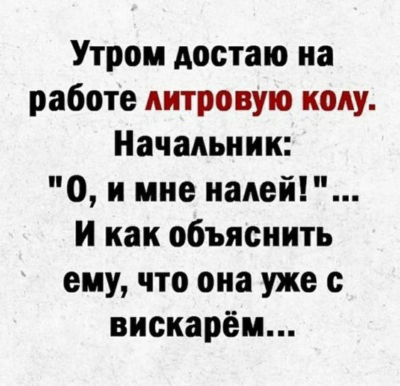 Утром достаю на работе литровую коду Начальник О и мне папой И как объяснить ему что она уже с вискарём