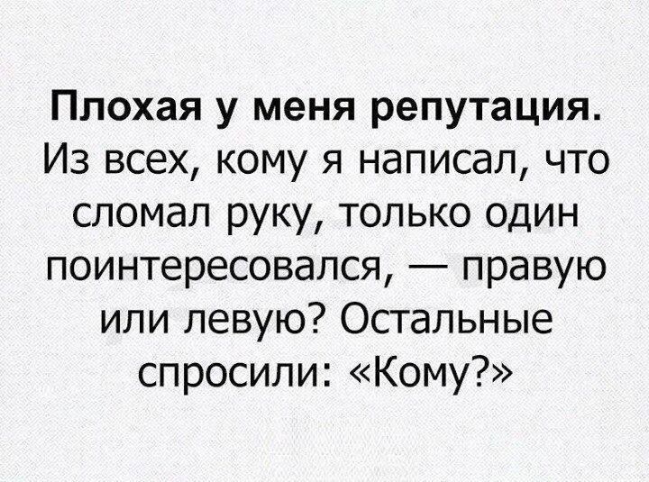 Плохая у меня репутация Из всех кому я написал что сломал руку только один поинтересовался правую или левую Остальные спросили Кому