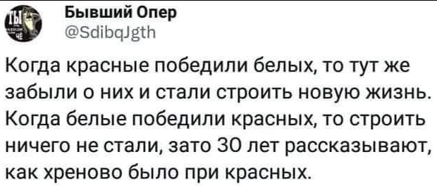 Бы ший Опер эшьфдш Когда красные победили белых то тут же забыли о них и стали строить новую жизнь Когда белые победили красных то строить НИЧЕГО не СТЗЛИ ЗВТО 30 лет рассказывают как Хреново было при красных