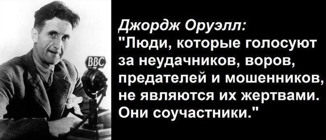 Джордж Оруэлл Люди которые голосуют за неудачников воров предателей и мошенников не являются их жертвами Они соучастники