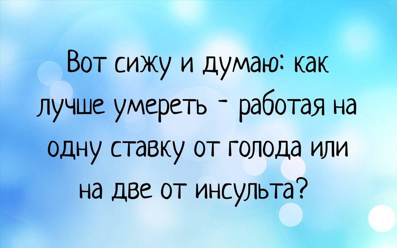 Вот сижу и думаю как лучше умереть _ работая на одну ставку от голода или на две от инсульта