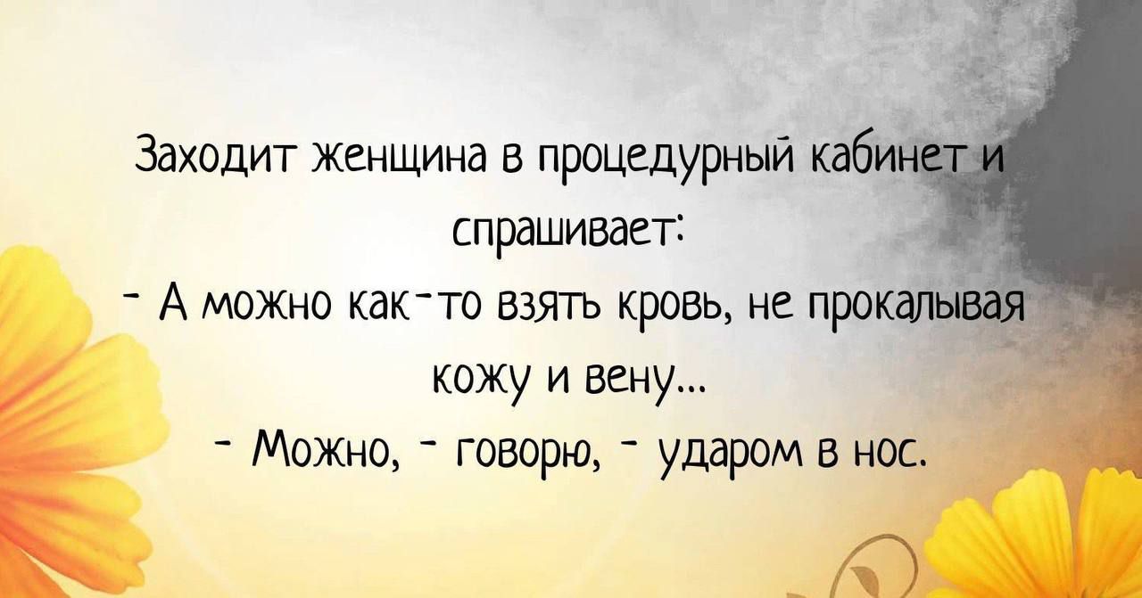 Заходит женщина в процшурный спрашивает _ А можно как то взять кровь не про кожу и вену Можно говорщ ударами нос А