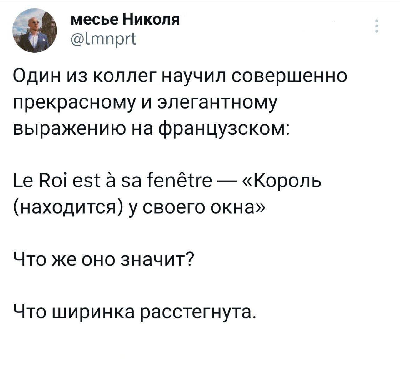 месье Николя Ътпрп ОДИН ИЗ КОЛЛЕГ НЭУЧИЛ совершенно прекрасному и зпегантному выражению на французском _е Коі езт 53 іепёгге Король находится у своего окна Что же оно значит Что ширинка расстегнута
