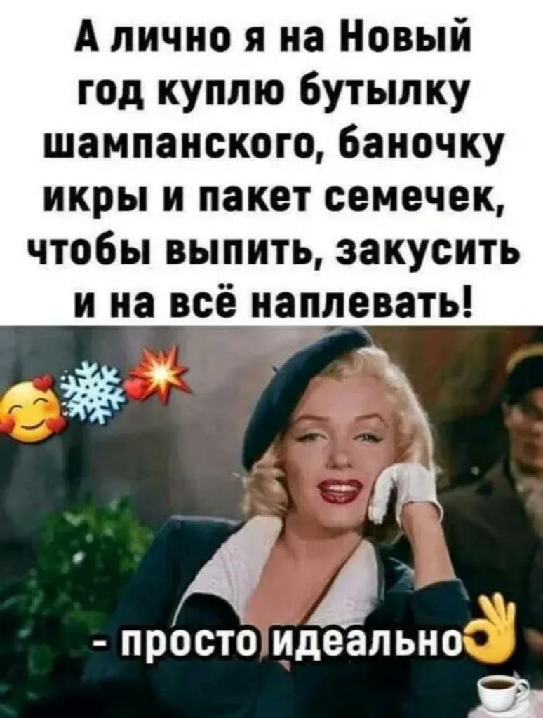 А лично я на Новый год куплю бутылку шампанского баночку икры и пакет семечек чтобы выпить закусить и на всё наплевать Ё