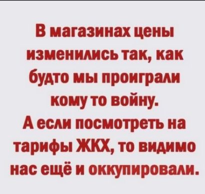 В магазинах цоиы изменились так как будто мы проиграли кону то войну А если посмотреть на тарифы ЖКХ то видимо нас ещё и оккупировали