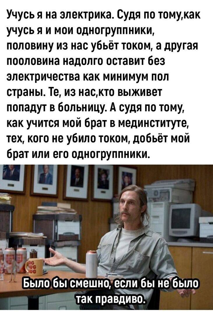 Учусь я на электрика Судя по томукак учусь я и мои одногруппники половину из нас убьёт током а ПРУггя пооповииа надолго оставит без электричества как МИНИМУМ ПОП страны Те из наскто выживет попадут в больницу А судя по тому как учится мой брат в мединститута тех кого не убило током добьёт мой брат или его одиогруппники под Было бы смешно если бы нЁбыло _ так правдиво