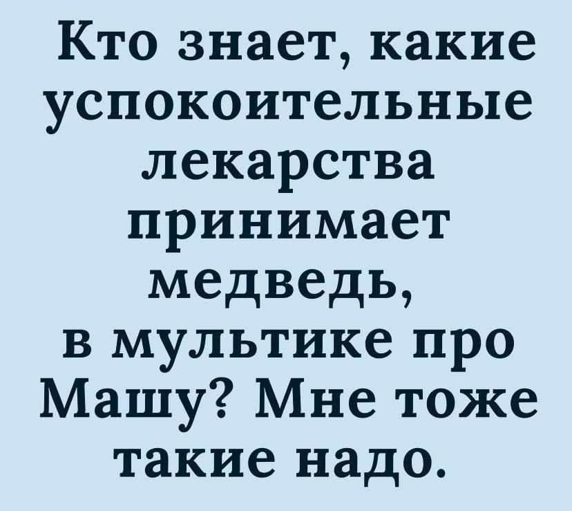 Кто знает какие успокоительные лекарства принимает медведь в мультике про Машу Мне тоже такие надо