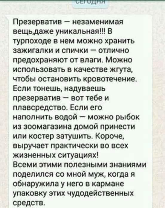 сп7дпи_ Презерватив незаменимая вещьдаже уникальная В турпоходе в нем можно хранить зажигалки и спички отлично предохраняют от влаги Можно использовать в качестве жгута чтобы остановить кровотечение Если тонешь надуваешь презерватив вот тебе и плавсредства Если его наполнить водой можно рыбок из зоомагазина домой принести или костер затушить Короче выручает практически во всех жизненных ситуациях 