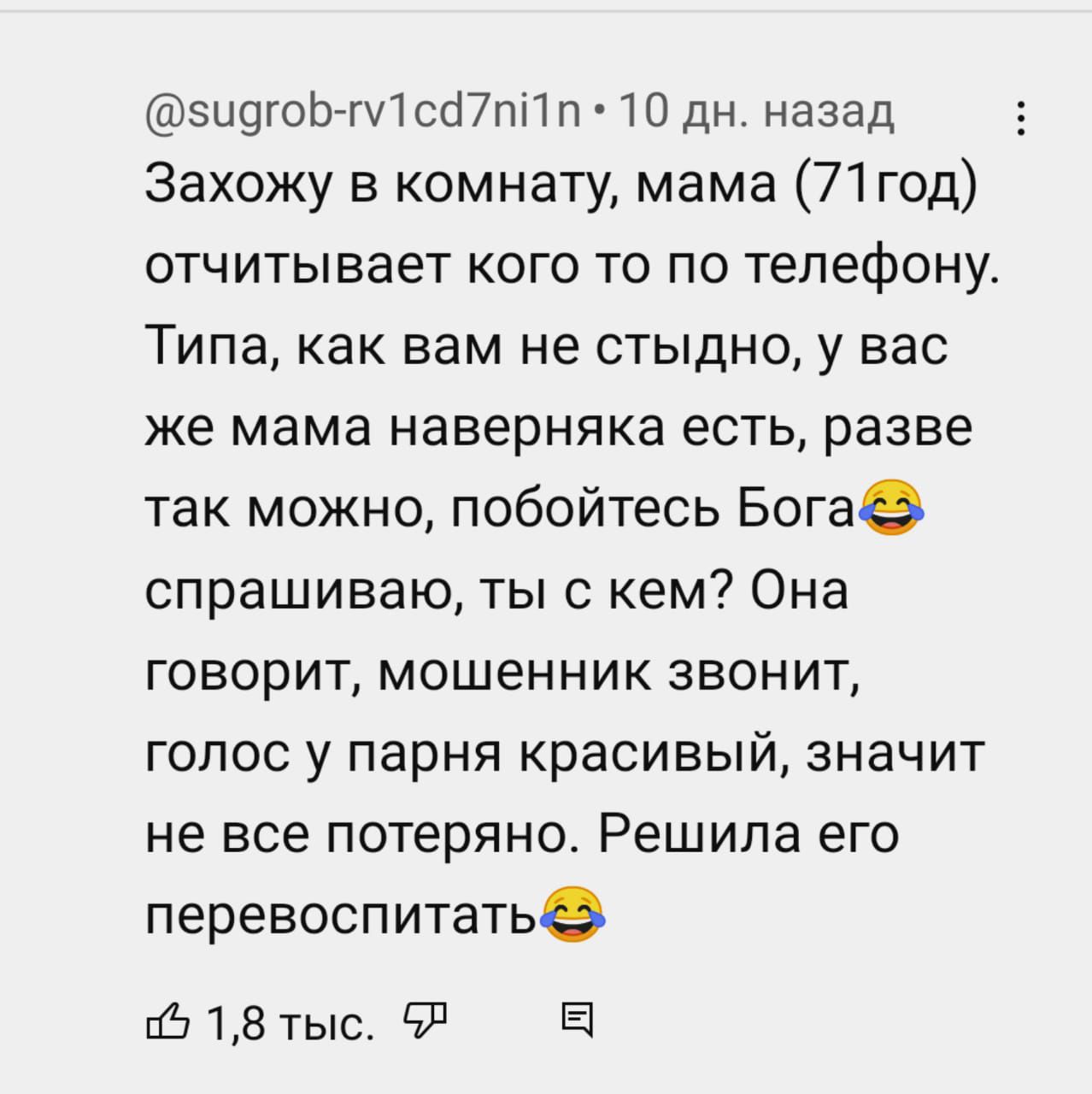 зиогоЬ гИсШпП п дн назад Захожу в комнату мама 71 год отчитывает кого то по телефону Типа как вам не стыдно у вас же мама наверняка есть разве так можно побойтесь Богае спрашиваю ты с кем Она говорит мошенник звонит голос у парня красивый значит не все потеряно Решила его перевоспитатье пё 18 тыс 91 Е