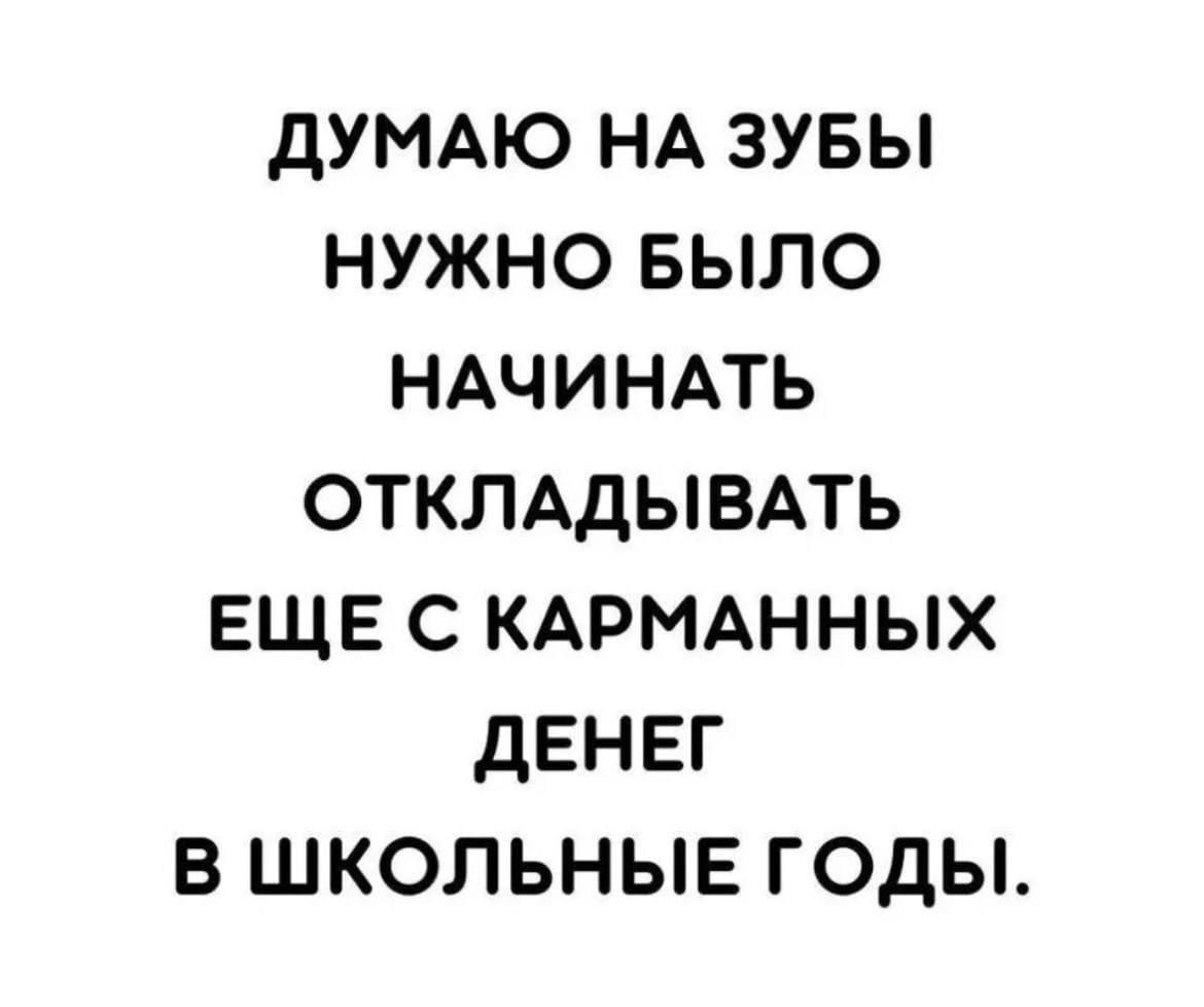 дУМАЮ НА зувы нужно БЫЛО НАЧИНАТЬ откмдывпь ЕЩЕ с КАРМАННЫХ денег в школьныв годы