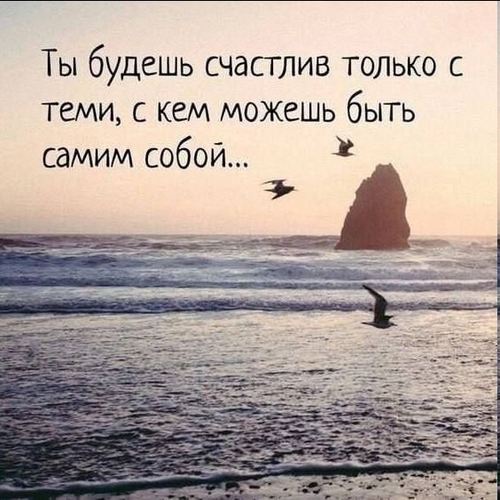 Ты будешь счасглив только с теми с кем можешь быть самим собой