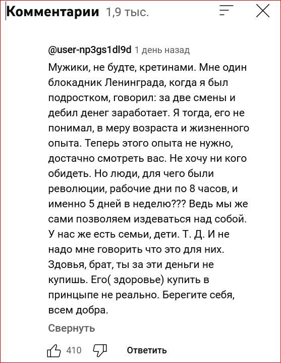 Комментарии 19 тыс _ изег прзцзшюа день назад Мужики не Будте кретинами Мне один блокадник Ленинграда когда я был подростком говорил за две смены и дебил денег заработает Я тогда его не понимал в меру возраста и жизненного опыта Теперь этого опыта не нужно достачно смотреть вас Не хочу ни кого обидеть Но люди для чего были революции рабочие дни по 8 часов и именно 5 дней в неделю Ведь мы же сами п