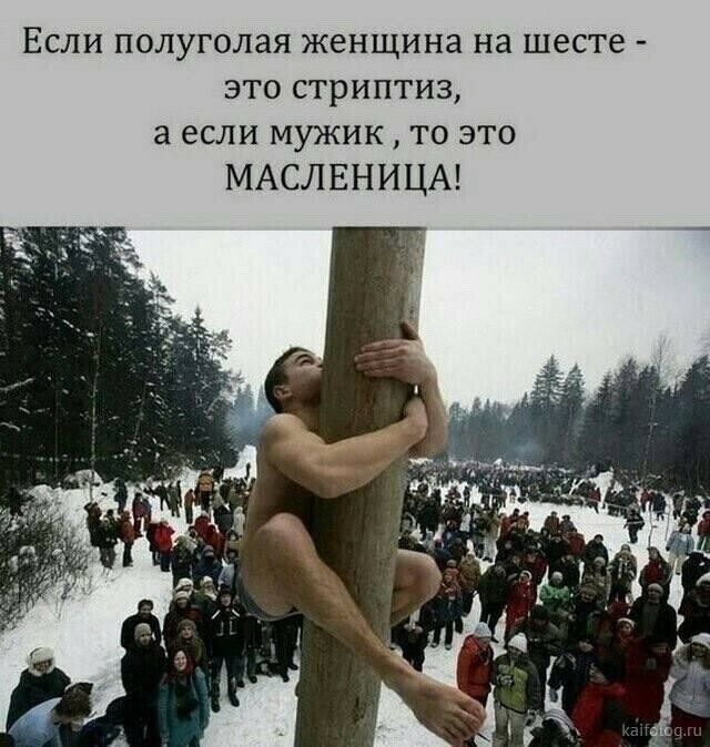 ЕСЛИ полуголая женщина на ШЕСТЕ ЭТО СТРИПТИЗ а если МУЖИК ТО ЭТО МАСЛЕНИЦА