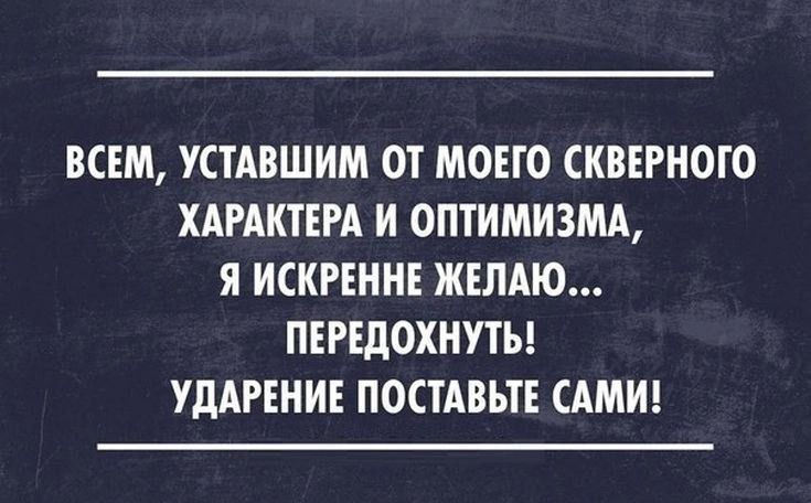 ВСЕМ УСТАВШИМ ОТ МОЕГО СКВЕРНОГО ХАРАКТЕРА И ОПТИМИЗМА Я ИСКРЕННЕ ЖЕЛАЮ ПЕРЕДОХНУТЬ УДАРЕНИЕ ОСТАВЬТЕ САМИ