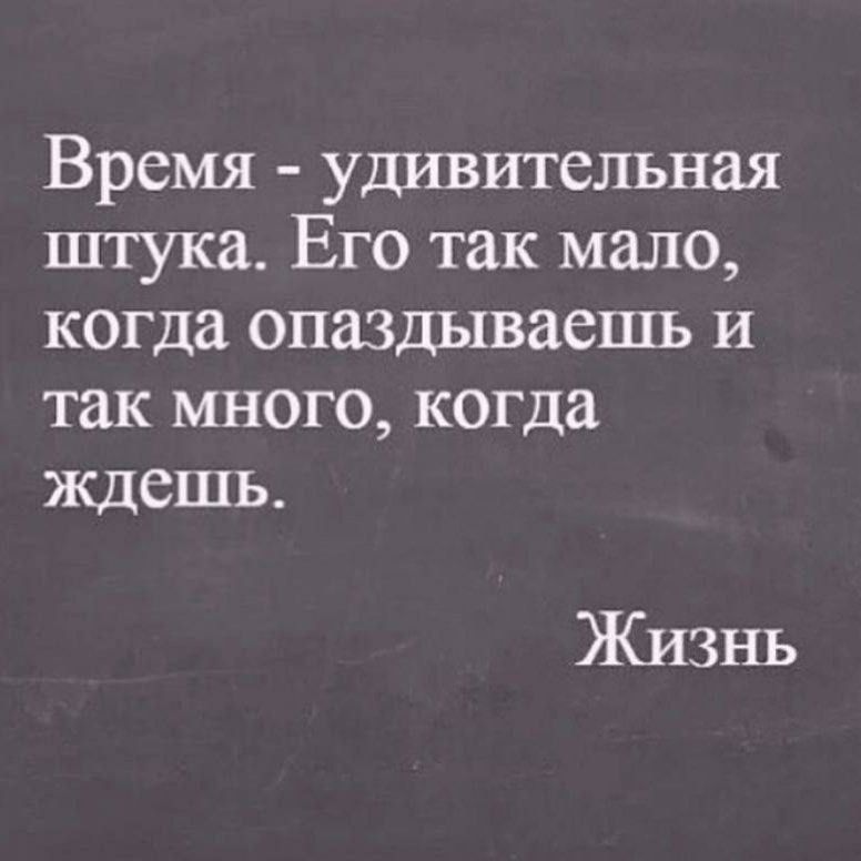 Время удивительная штука Его так мало когда опаздываешь и так много когда ждешь Жизнь