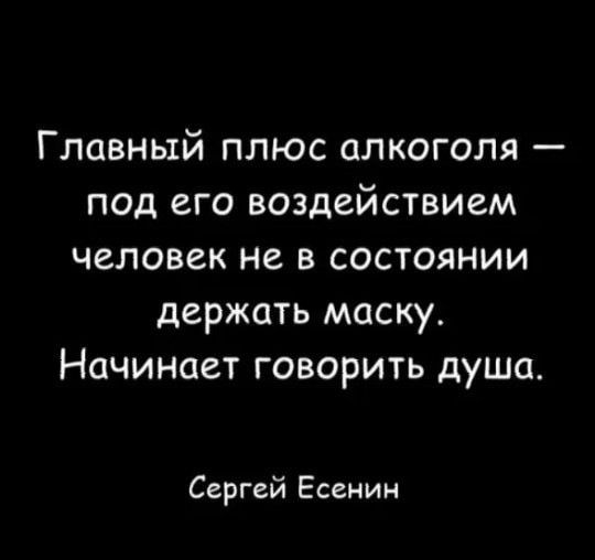 Главный плюс алкоголя под его воздействием человек не в состоянии держать маску Начинает говорить душа Сергей Есенин