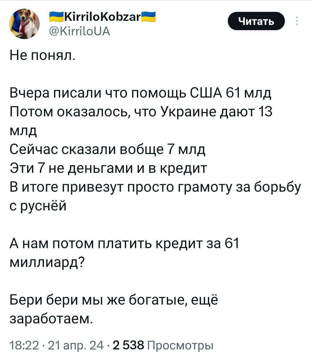 КіггііоКоЬнг ч _ Не ПОНЯП Вчера писали что помощь США 61 млд Потом оказалось что Украине дают 13 млд Сейчас сказали вобще 7 млд Эти 7 не деньгами и в кредит В итоге привезут просто грамоту за борьбу с руснёй А нам потом платить кредит за 61 миллиард Бери бери мы же богатые ещё заработаем 1822 21апр 24 2 538 Просмотры