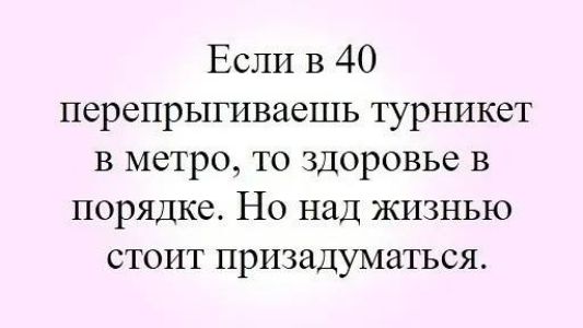 Если в 40 перепрыгиваешь турникет в метро то здоровье в порядке Но над жизнью стоит призадуматься