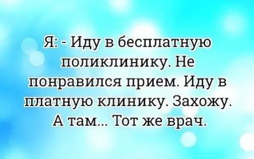 Я Иду в бесплатную поликлинику Не понравился прием Иду в платную клинику Захожу А там Тот же врач