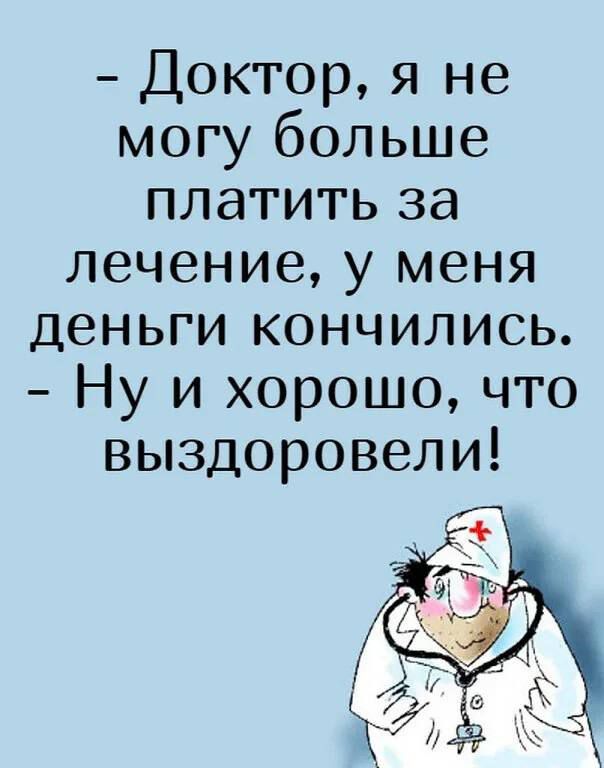 Доктор я не могу больше платить за лечение у меня деньги кончились Ну и хорошо что выздоровели