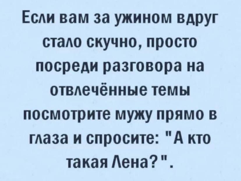 Если вам за ужином ВАРУг стало скучно просто посреди разговора на отвлечёиные темы посмотрите мужу прямо в маза и спросите А кто такая Аена