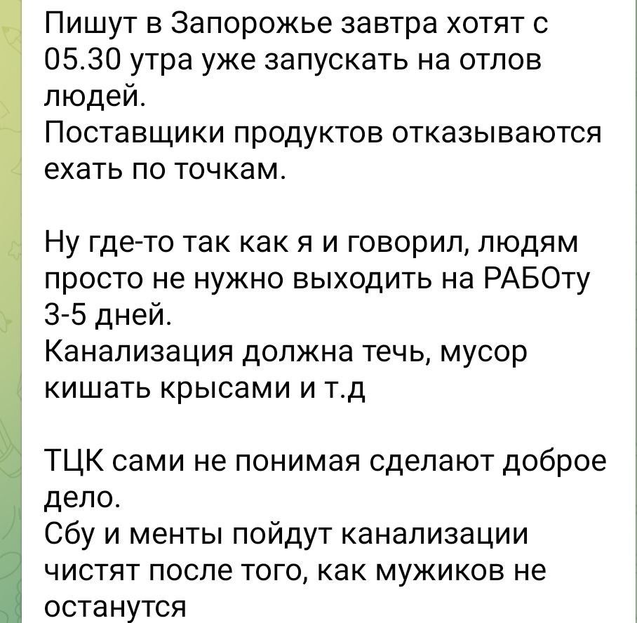 Пишут в Запорожье завтра хотят 0 0530 утра уже запускать на отлов людей Поставщики продуктов отказываются ехать по точкам Ну гдето так как я и говорил людям просто не нужно выходить на РАБОту 35 дней Канализация должна течь мусор кишать крысами и тд ТЦК сами не понимая сделают доброе дело Сбу и менты пойдут канализации чистят после того как мужиков не останутся