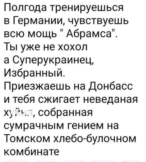 Полгода тренируешься в Германии чувствуешь всю мощь Абрамса Ты уже не хохол а Суперукраинец Избранный Приезжаешь на Донбасс и тебя сжигает неведаная х Гц собранная сумрачным гением на Томском хлебо булочном комбинате