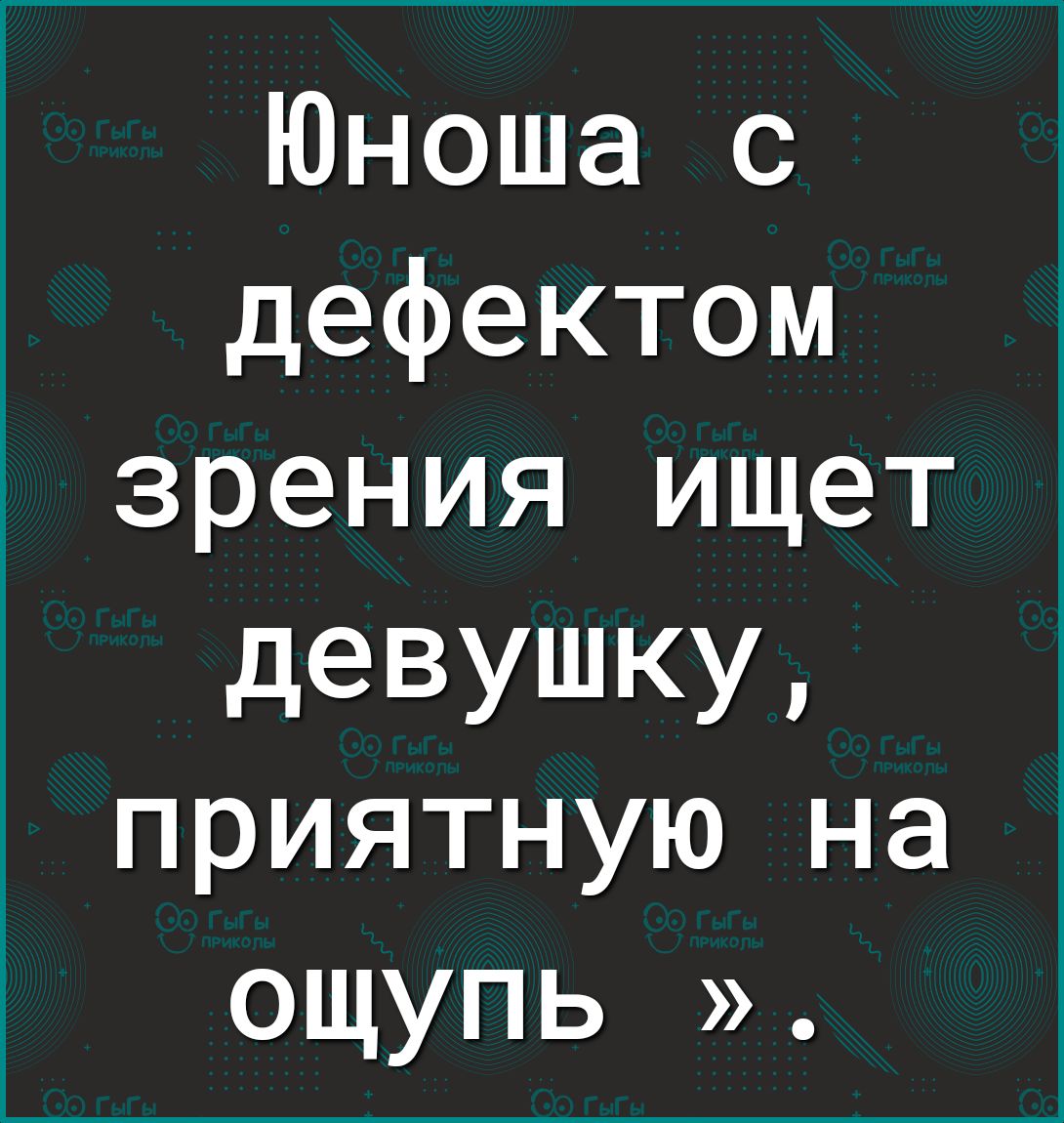 Юноша с дефектом зрения ищет девушку приятную на ощупь