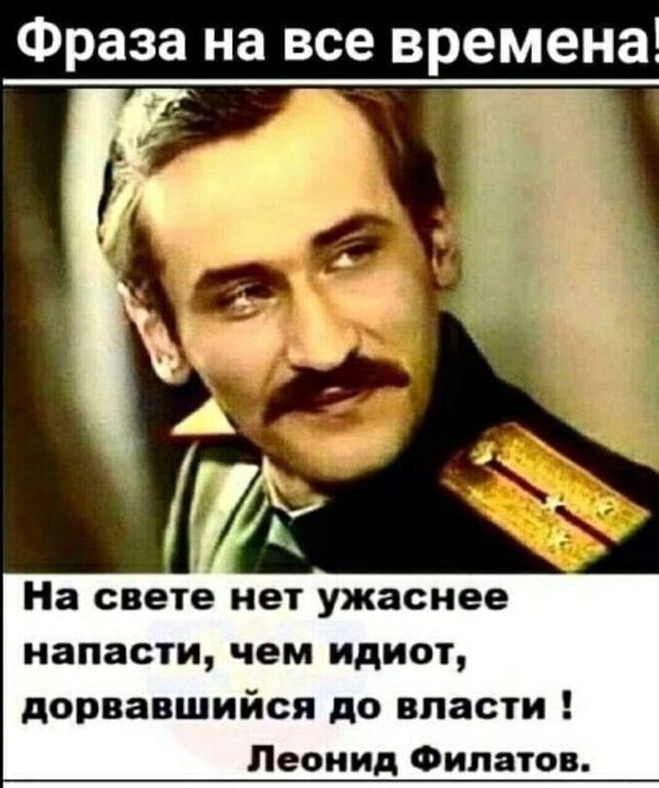 Фраза на все времена На свете нет ужаснее напасти чем идиот дорвавшийся до власти Леонид Филатов