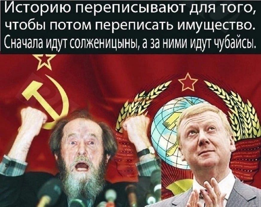 Историю переписывают для тог ЧТОбЫ ПОТОМ переписать ИМУЩЕСТ Сначала идут солженицыны а за ними идутчубаи