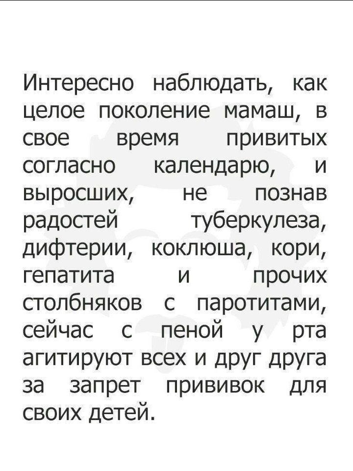 Интересно наблюдать как целое поколение мамаш В свое время привитых СОГЛдСНО календарю И выросших не ПОЗНЭВ радостей туберкулеза дифтерии коклюша кори гепатита и прочих стопбняков с паротитами сейчас с пеной у рта агитируют всех и друг друга за запрет прививок для своих детей