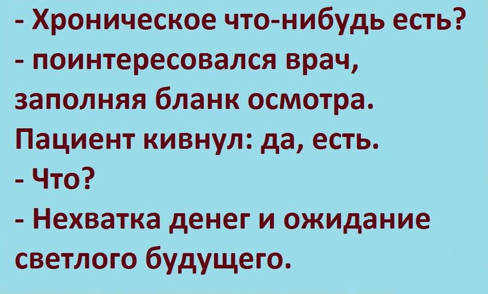 Хроническое что нибудь есть поинтересовался врач заполняя бланк осмотра Пациент кивнул да есть Что Нехватка денег и ожидание светлого будущего