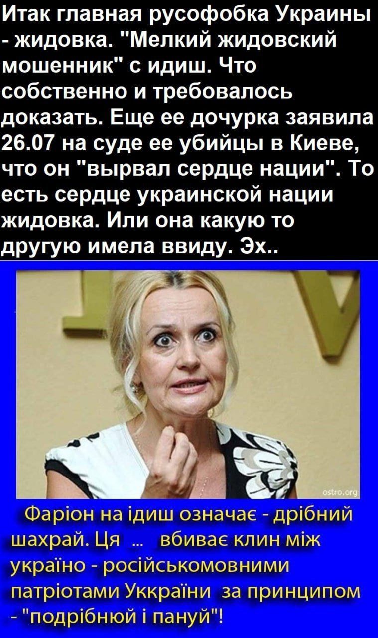 Итак главная русофобка Украины жидовка Мелкий жидовский мошенник с идиш Что собственно и требовалось доказать Еще ее дочурка заявила 2607 на суде ее убийцы в Киеве что он вырвал сердце нации То есть сердце украинской нации жидовка Или она какую то другую имела ввиду Эх Фаріон на ідиш означае дрібний шахрай Ця вбивае клин між украТно російськомовними патріотами Уккрапни за принципом подрібнюй і пан