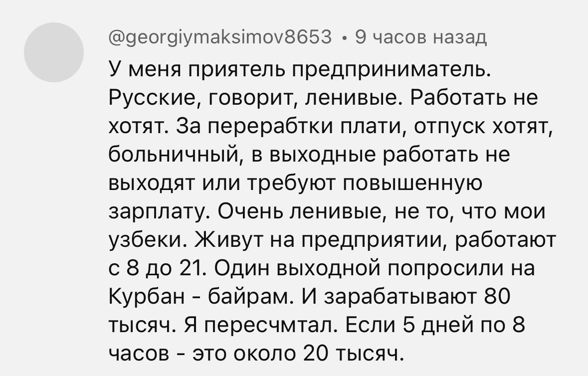 оевтвтутпакзппшзбзз 9 чцспв назад у меня приятель предприниматель Русские говорит ленивые Работать не хотят за перерабтки плати отпуск хотят больничный в выходные работать не выходят ипи требуют повышенную зарплату Очень ленивые не то что мои узбеки Живут на предприятии работают с в до 21 Один выходной попросили на Курбан баирвм и зарабатывают зо теги Я пересчмтап Если 5 дней пс 8 часов это около 