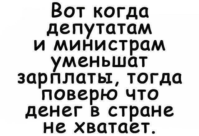 Вот когда депутатам и министрам уменьшат зарплаты тогда поверю что денег в стране не хватает