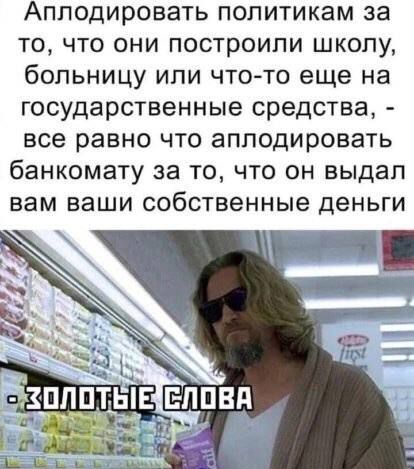 Аплодировать политикам за то что они построили школу больницу или что то еще на государственные средства все равно что аплодировать банкомату за то что он выдал вам ваши собственные деньги