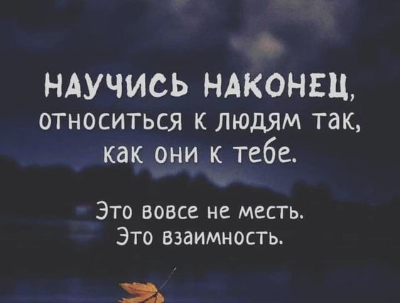 НАУЧИСЬ НАКОНЕЦ относиться к людям так как они к тебе Это вовсе не месть Это взаимность З